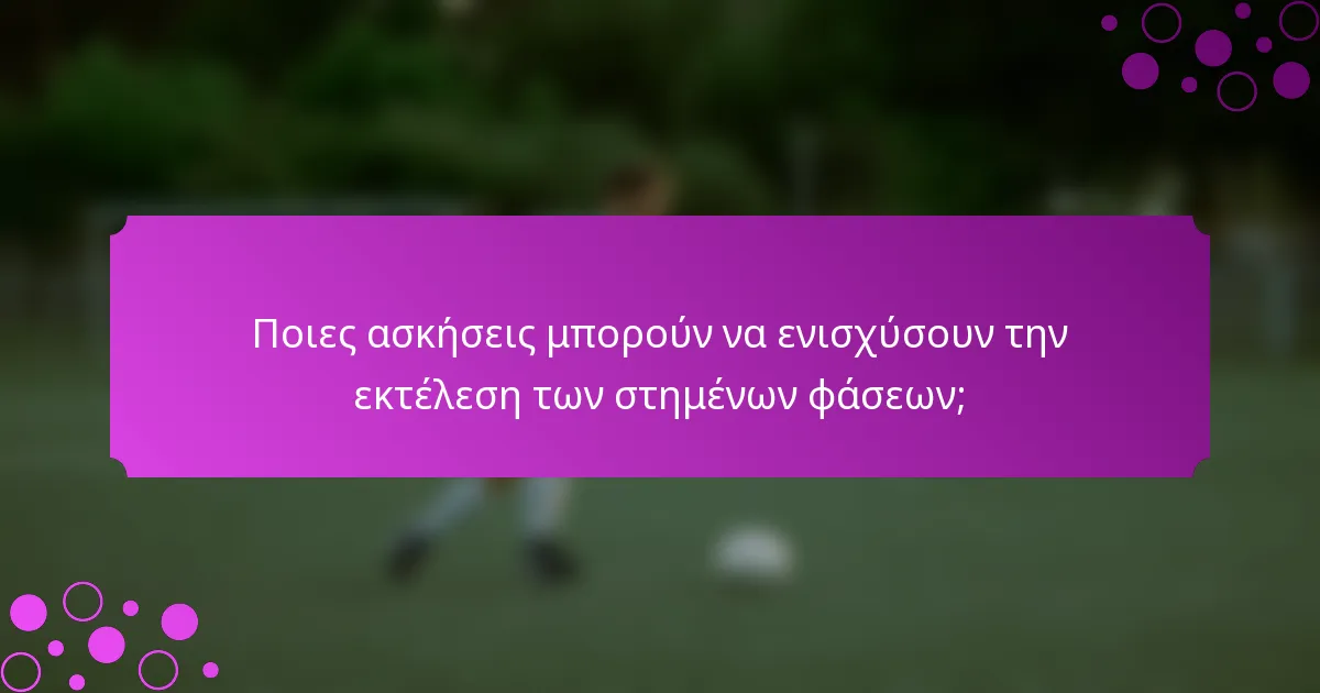 Ποιες ασκήσεις μπορούν να ενισχύσουν την εκτέλεση των στημένων φάσεων;