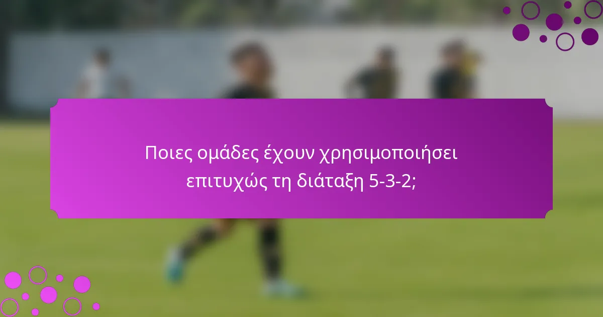 Ποιες ομάδες έχουν χρησιμοποιήσει επιτυχώς τη διάταξη 5-3-2;