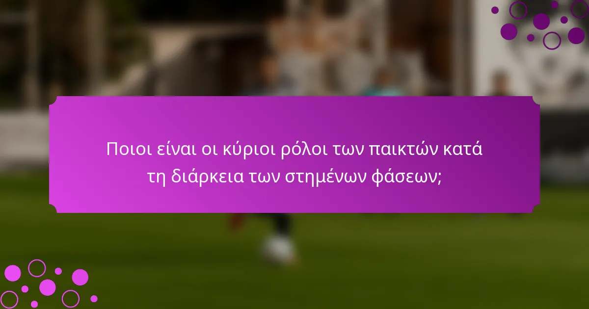 Ποιοι είναι οι κύριοι ρόλοι των παικτών κατά τη διάρκεια των στημένων φάσεων;