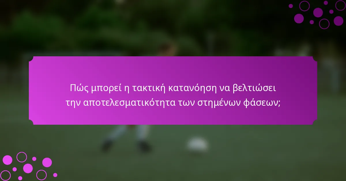 Πώς μπορεί η τακτική κατανόηση να βελτιώσει την αποτελεσματικότητα των στημένων φάσεων;