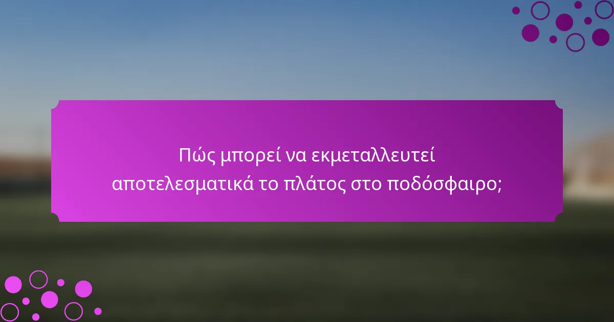 Πώς μπορεί να εκμεταλλευτεί αποτελεσματικά το πλάτος στο ποδόσφαιρο;