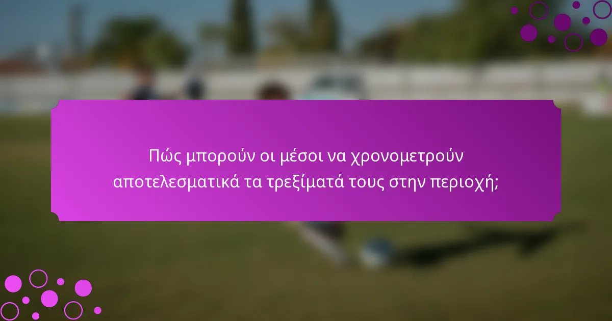 Πώς μπορούν οι μέσοι να χρονομετρούν αποτελεσματικά τα τρεξίματά τους στην περιοχή;