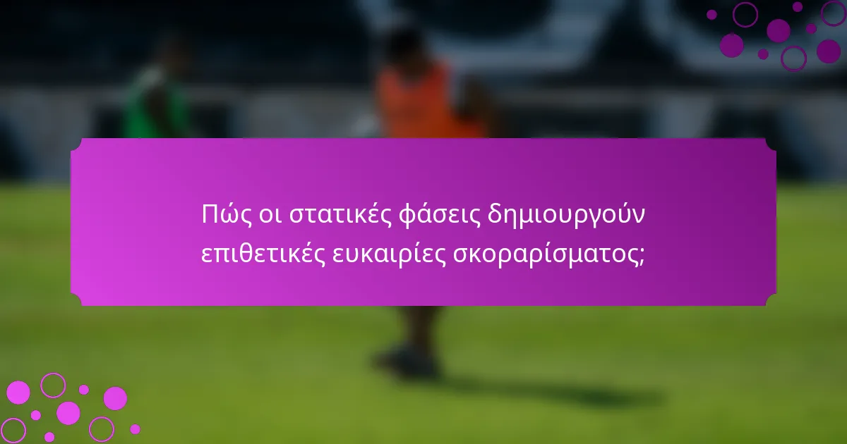 Πώς οι στατικές φάσεις δημιουργούν επιθετικές ευκαιρίες σκοραρίσματος;